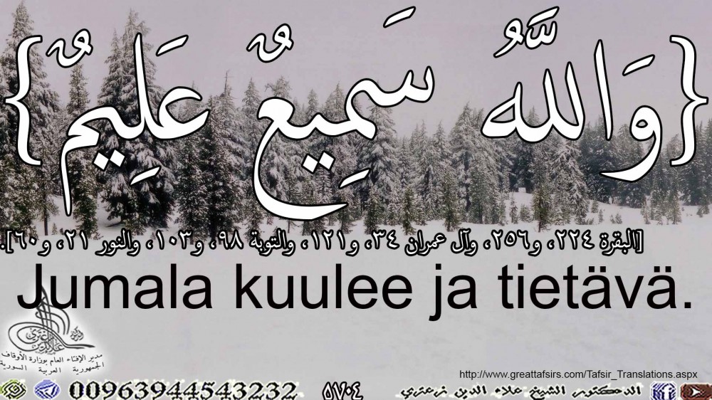 {وَاللَّهُ سَمِيعٌ عَلِيمٌ} [البقرة 224، و256، وآل عمران 34، و121، والتوبة 98، و103، والنور 21، و60]. باللغة الفلندية.